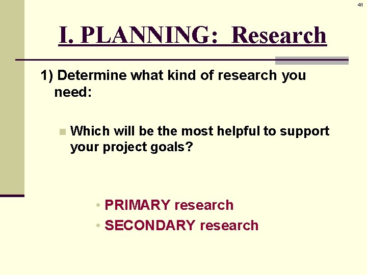 41 I. PLANNING: Research 1) Determine what kind of research you need: n Which