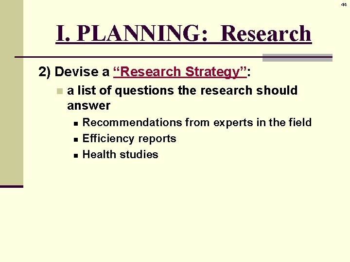 44 I. PLANNING: Research 2) Devise a “Research Strategy”: n a list of questions
