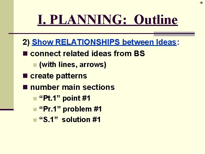 48 I. PLANNING: Outline 2) Show RELATIONSHIPS between Ideas: n connect related ideas from
