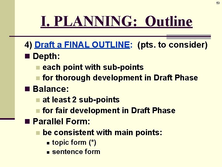 53 I. PLANNING: Outline 4) Draft a FINAL OUTLINE: (pts. to consider) n Depth: