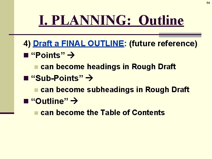 54 I. PLANNING: Outline 4) Draft a FINAL OUTLINE: (future reference) n “Points” n
