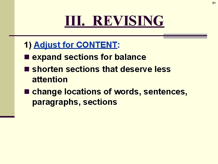 61 III. REVISING 1) Adjust for CONTENT: n expand sections for balance n shorten