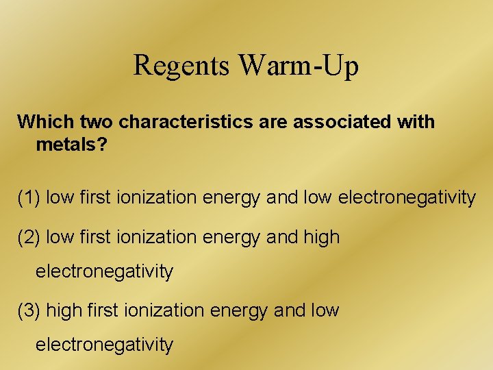 Regents Warm-Up Which two characteristics are associated with metals? (1) low first ionization energy Regents Warm-Up Which two characteristics are associated with metals? (1) low first ionization energy