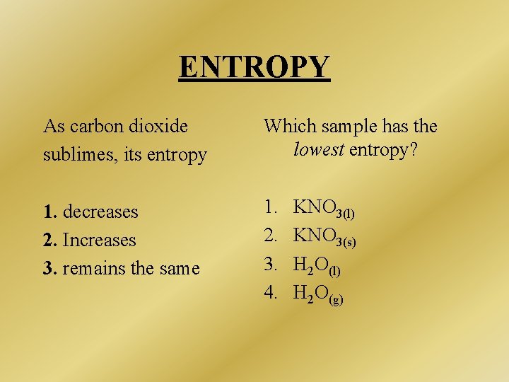ENTROPY As carbon dioxide sublimes, its entropy Which sample has the lowest entropy? 1. ENTROPY As carbon dioxide sublimes, its entropy Which sample has the lowest entropy? 1.