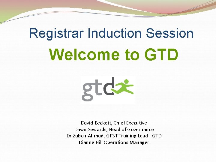 Registrar Induction Session Welcome to GTD David Beckett, Chief Executive Dawn Sewards, Head of