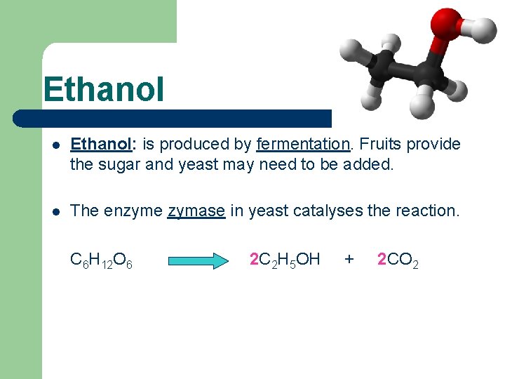 Ethanol l Ethanol: is produced by fermentation. Fruits provide the sugar and yeast may