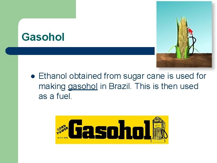 Gasohol l Ethanol obtained from sugar cane is used for making gasohol in Brazil.