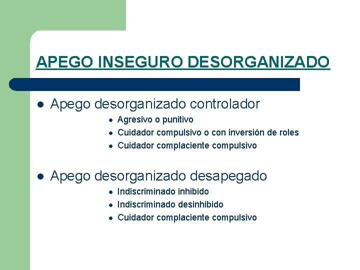 APEGO INSEGURO DESORGANIZADO l Apego desorganizado controlador l l Agresivo o punitivo Cuidador compulsivo