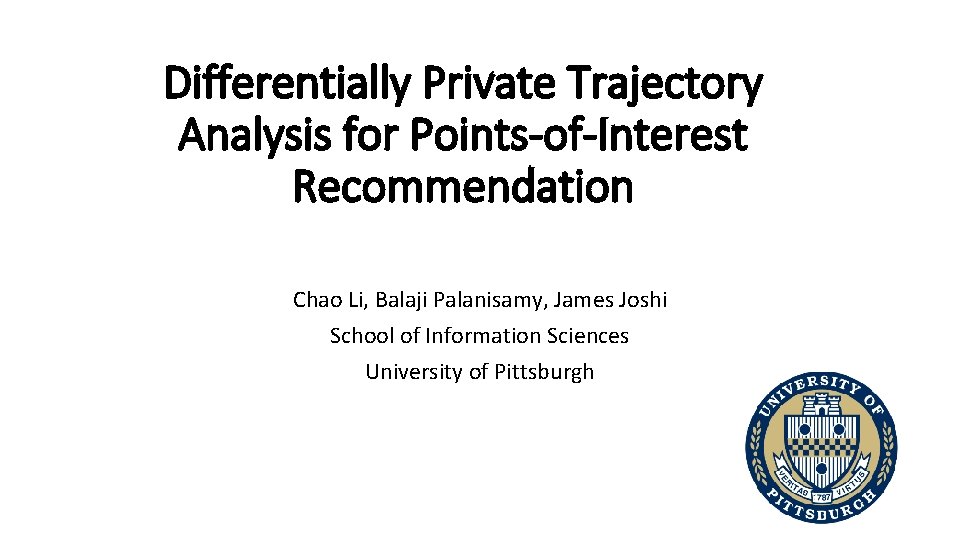 Differentially Private Trajectory Analysis for Points-of-Interest Recommendation Chao Li, Balaji Palanisamy, James Joshi School