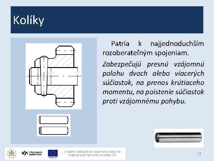 Kolíky Patria k najjednoduchším rozoberateľným spojeniam. Zabezpečujú presnú vzájomnú polohu dvoch alebo viacerých súčiastok,