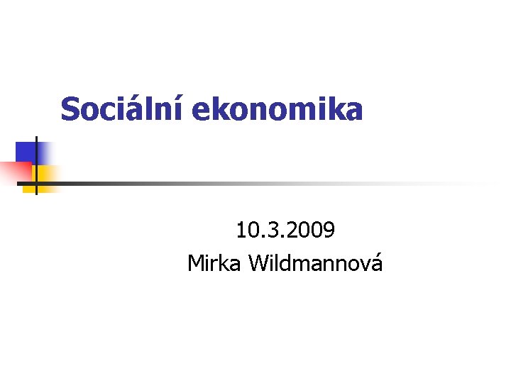 Sociální ekonomika 10. 3. 2009 Mirka Wildmannová 