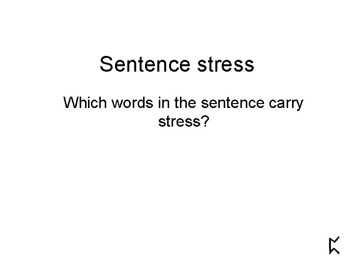 Sentence stress Which words in the sentence carry stress? 