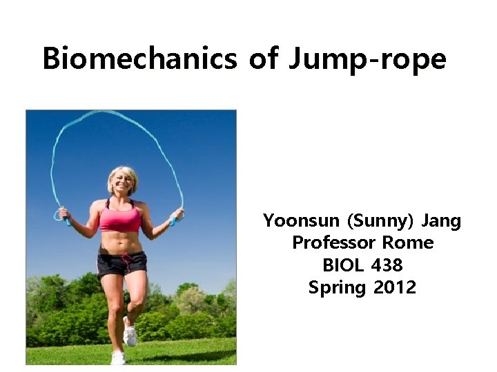 Biomechanics of Jump-rope Yoonsun (Sunny) Jang Professor Rome BIOL 438 Spring 2012 