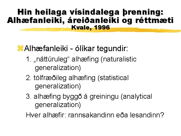 Hin heilaga vísindalega þrenning: Alhæfanleiki, áreiðanleiki og réttmæti Kvale, 1996 z. Alhæfanleiki - ólíkar