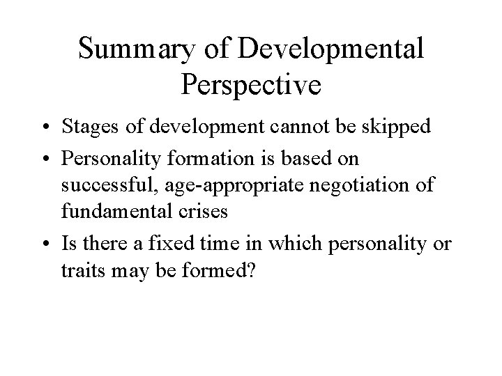 Summary of Developmental Perspective • Stages of development cannot be skipped • Personality formation