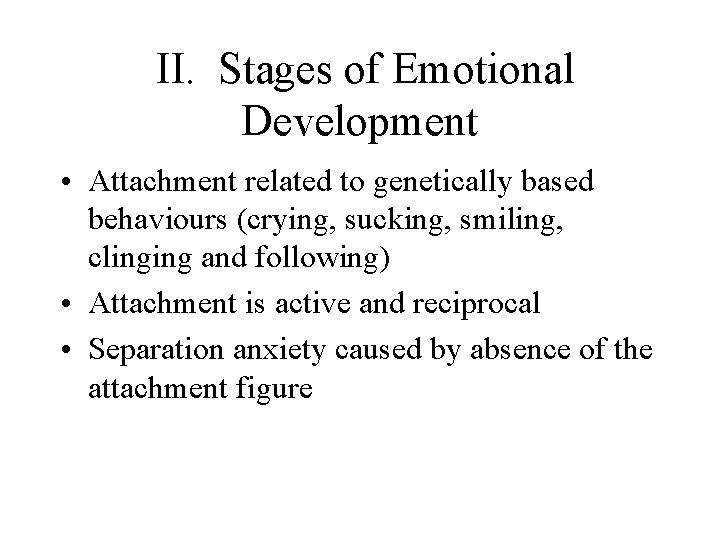 II. Stages of Emotional Development • Attachment related to genetically based behaviours (crying, sucking,