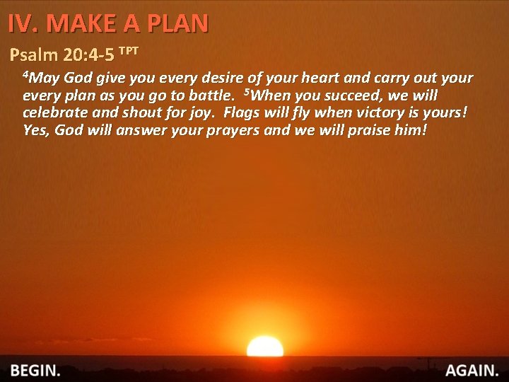 IV. MAKE A PLAN Psalm 20: 4 -5 TPT 4 May God give you