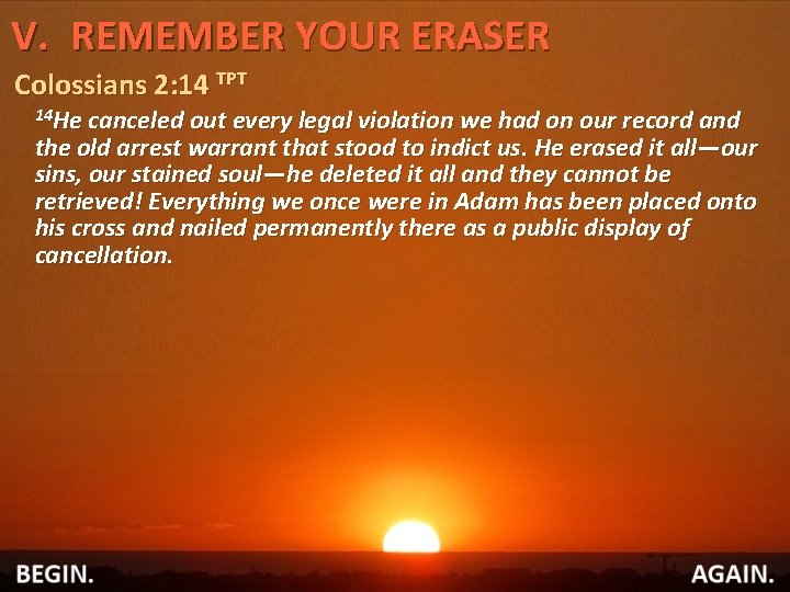 V. REMEMBER YOUR ERASER Colossians 2: 14 TPT 14 He canceled out every legal