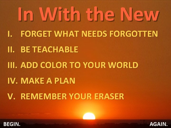 In With the New I. FORGET WHAT NEEDS FORGOTTEN II. BE TEACHABLE III. ADD