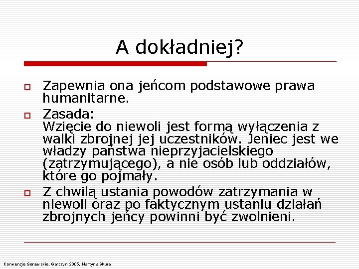 A dokładniej? o o o Zapewnia ona jeńcom podstawowe prawa humanitarne. Zasada: Wzięcie do