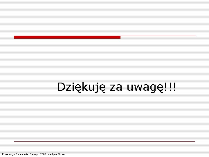 Dziękuję za uwagę!!! Konwencje Genewskie, Garczyn 2005, Martyna Skura 