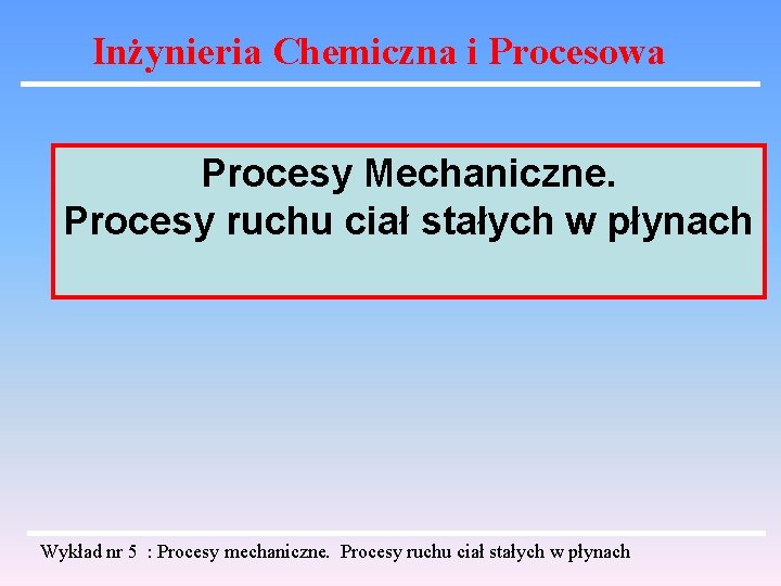 Inżynieria Chemiczna i Procesowa Procesy Mechaniczne. Procesy ruchu ciał stałych w płynach Wykład nr