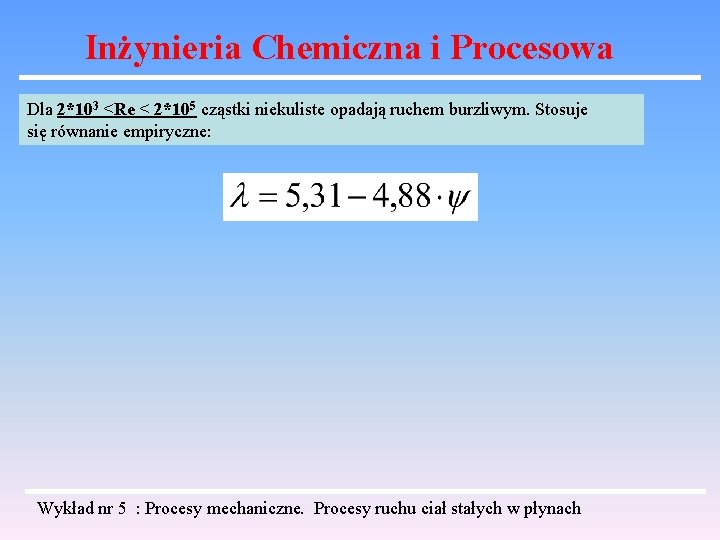 Inżynieria Chemiczna i Procesowa Dla 2*103 <Re < 2*105 cząstki niekuliste opadają ruchem burzliwym.
