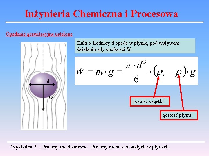 Inżynieria Chemiczna i Procesowa Opadanie grawitacyjne ustalone Kula o średnicy d opada w płynie,