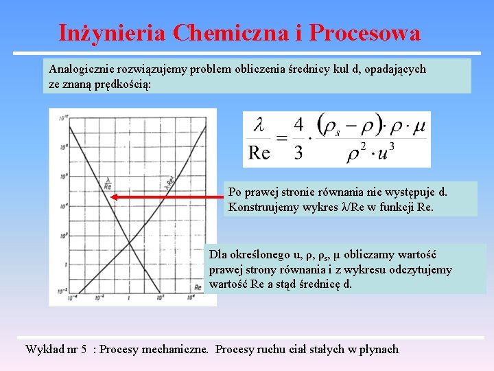 Inżynieria Chemiczna i Procesowa Analogicznie rozwiązujemy problem obliczenia średnicy kul d, opadających ze znaną