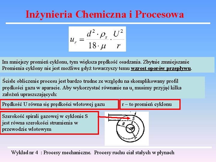 Inżynieria Chemiczna i Procesowa Im mniejszy promień cyklonu, tym większa prędkość osadzania. Zbytnie zmniejszanie