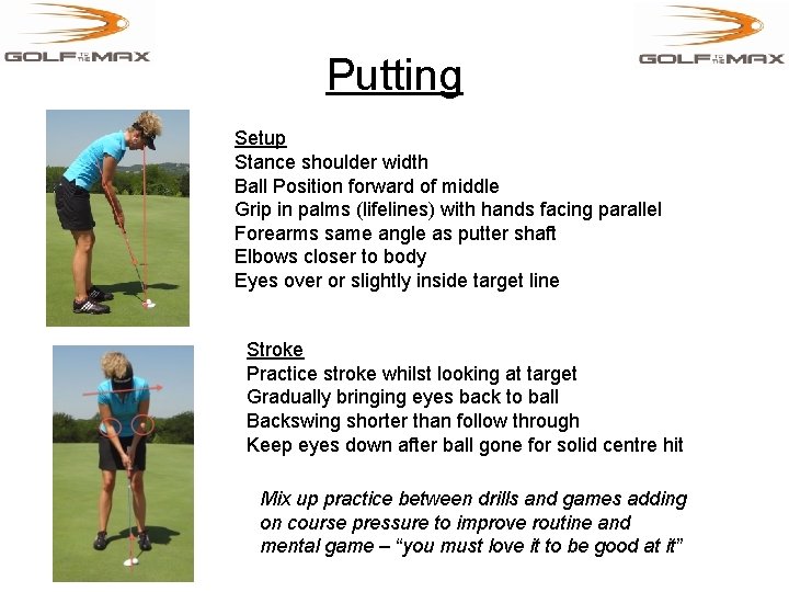 Putting Setup Stance shoulder width Ball Position forward of middle Grip in palms (lifelines)