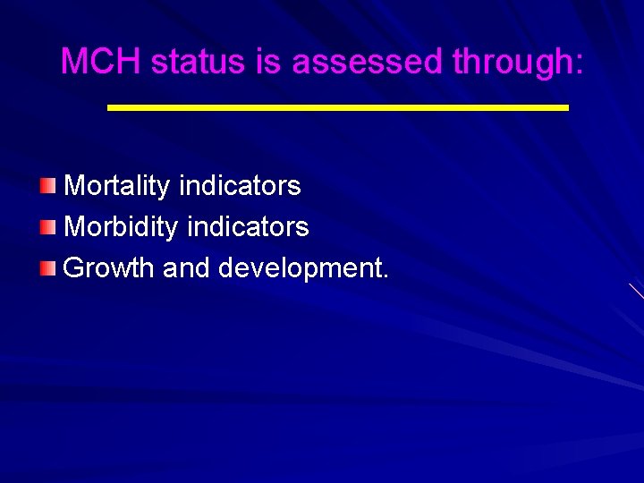 MCH status is assessed through: Mortality indicators Morbidity indicators Growth and development. 