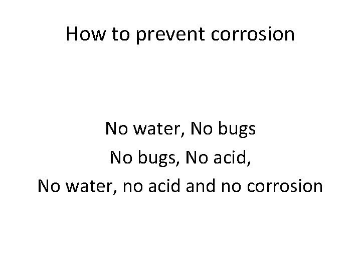 How to prevent corrosion No water, No bugs, No acid, No water, no acid How to prevent corrosion No water, No bugs, No acid, No water, no acid