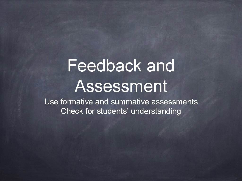 Feedback and Assessment Use formative and summative assessments Check for students’ understanding 
