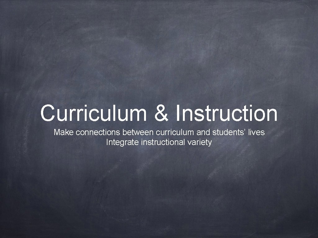Curriculum & Instruction Make connections between curriculum and students’ lives Integrate instructional variety 