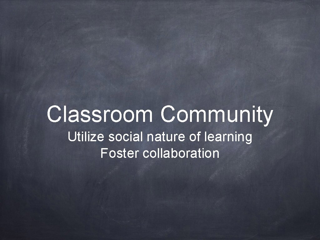 Classroom Community Utilize social nature of learning Foster collaboration 