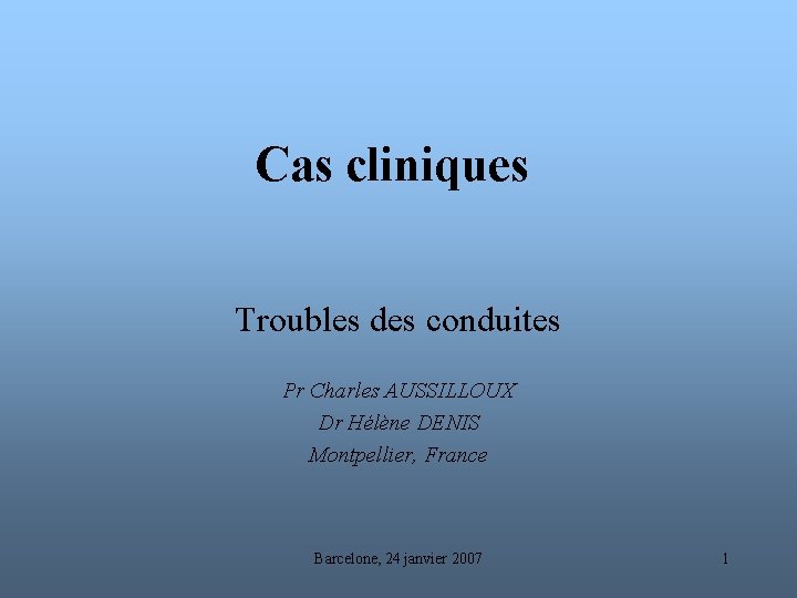 Cas cliniques Troubles des conduites Pr Charles AUSSILLOUX Dr Hélène DENIS Montpellier, France Barcelone,