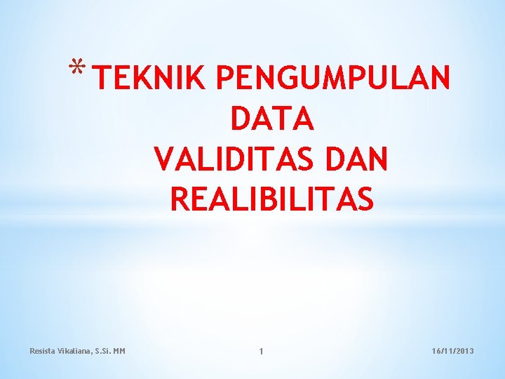 * TEKNIK PENGUMPULAN DATA VALIDITAS DAN REALIBILITAS Resista Vikaliana, S. Si. MM 1 16/11/2013