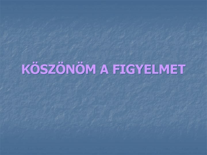 KÖSZÖNÖM A FIGYELMET 