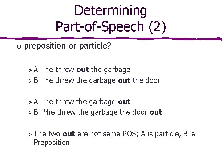 Determining Part-of-Speech (2) o preposition or particle? ØA he threw out the garbage Ø Determining Part-of-Speech (2) o preposition or particle? ØA he threw out the garbage Ø