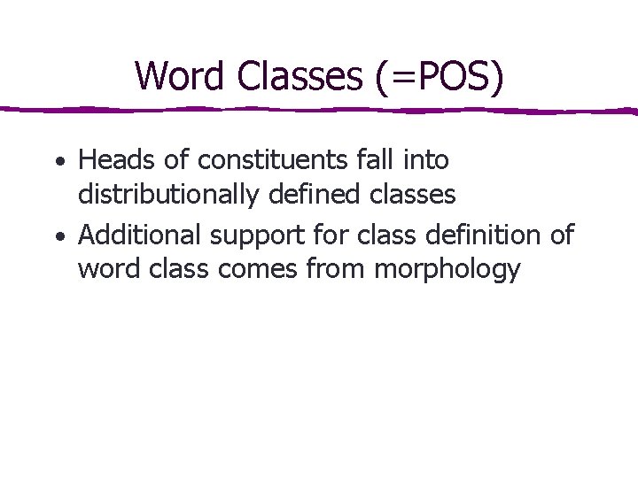 Word Classes (=POS) • Heads of constituents fall into distributionally defined classes • Additional Word Classes (=POS) • Heads of constituents fall into distributionally defined classes • Additional