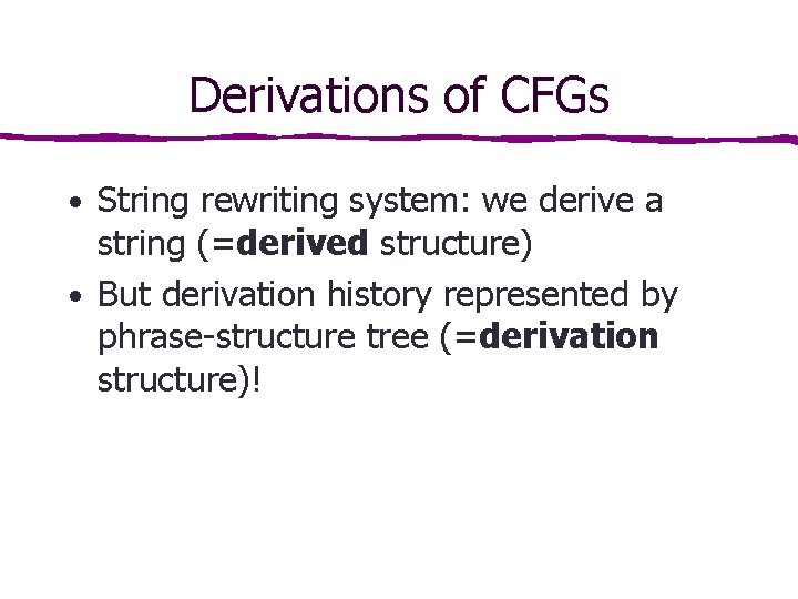 Derivations of CFGs • String rewriting system: we derive a string (=derived structure) • Derivations of CFGs • String rewriting system: we derive a string (=derived structure) •