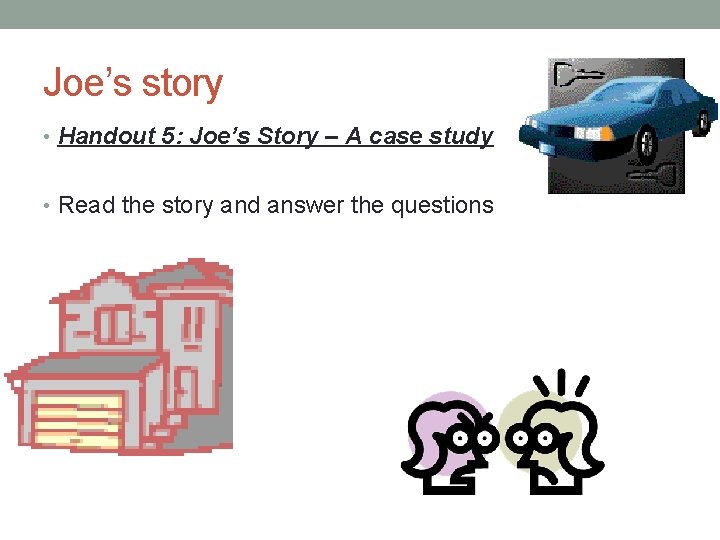 Joe’s story • Handout 5: Joe’s Story – A case study • Read the