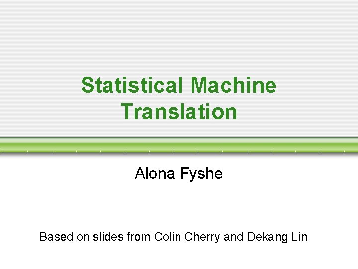 Statistical Machine Translation Alona Fyshe Based on slides from Colin Cherry and Dekang Lin