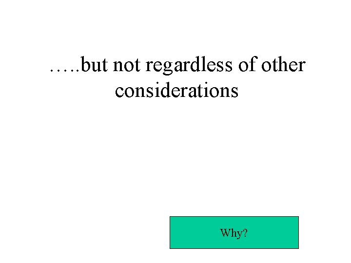 …. . but not regardless of other considerations Why? 