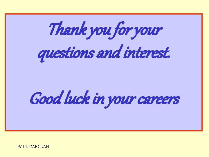 Thank you for your questions and interest. Good luck in your careers PAUL CAROLAN