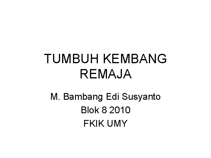 TUMBUH KEMBANG REMAJA M. Bambang Edi Susyanto Blok 8 2010 FKIK UMY 