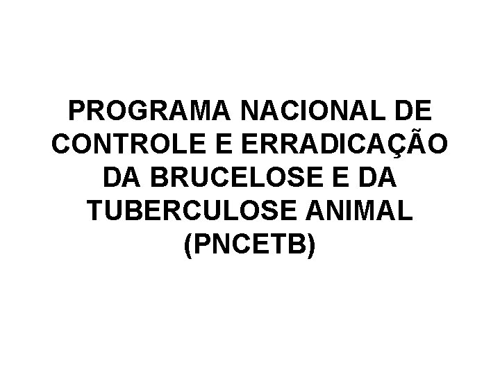 PROGRAMA NACIONAL DE CONTROLE E ERRADICAÇÃO DA BRUCELOSE E DA TUBERCULOSE ANIMAL (PNCETB) 