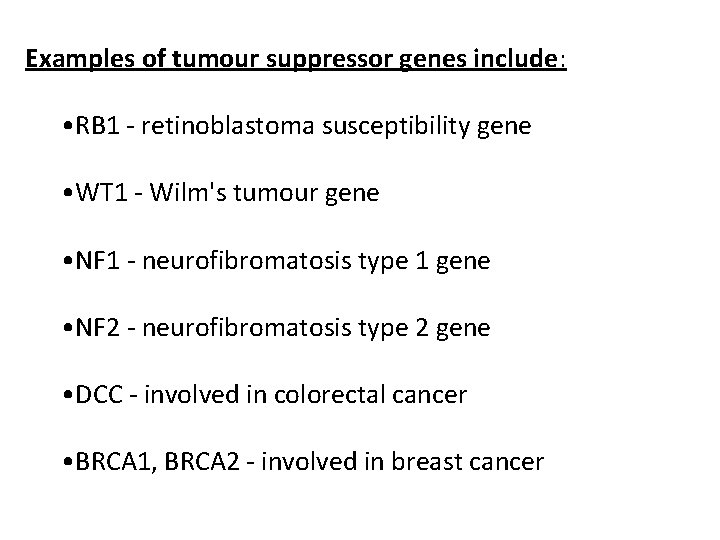 Examples of tumour suppressor genes include: • RB 1 - retinoblastoma susceptibility gene •