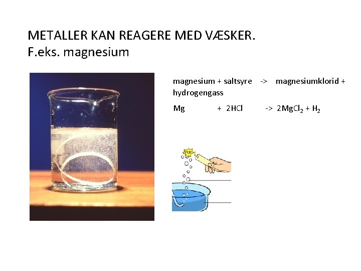 METALLER KAN REAGERE MED VÆSKER. F. eks. magnesium + saltsyre -> magnesiumklorid + hydrogengass
